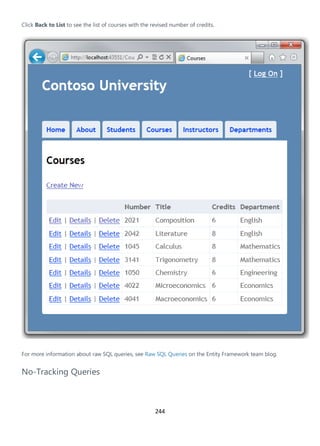 244
Click Back to List to see the list of courses with the revised number of credits.
For more information about raw SQL queries, see Raw SQL Queries on the Entity Framework team blog.
No-Tracking Queries
 