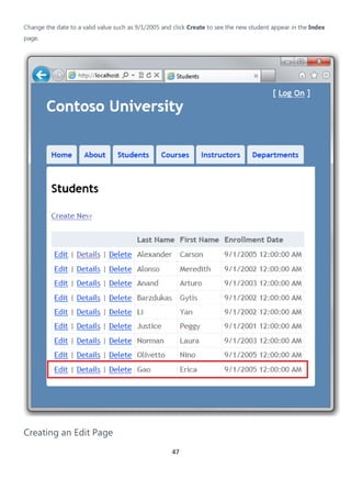 47
Change the date to a valid value such as 9/1/2005 and click Create to see the new student appear in the Index
page.
Creating an Edit Page
 