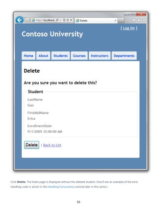 55
Click Delete. The Index page is displayed without the deleted student. (You'll see an example of the error
handling code in action in the Handling Concurrency tutorial later in this series.)
 