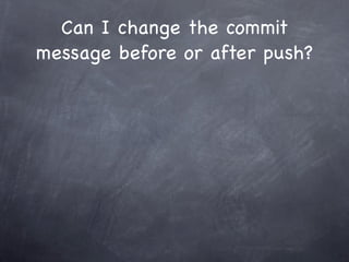 Can I change the commit
message before or after push?
 