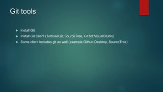 Git tools
 Install Git
 Install Git Client (TortoiseGit, SourceTree, Git for VisualStudio)
 Some client includes git as well (example Github Desktop, SourceTree)
 