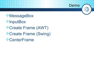 Demo MessageBox InputBox Create Frame (AWT) Create Frame (Swing) CenterFrame 