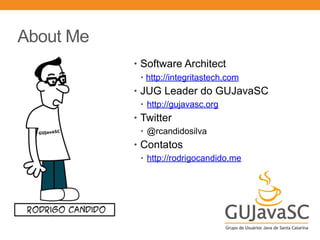 About Me
• Software Architect
• http://integritastech.com
• JUG Leader do GUJavaSC
• http://gujavasc.org
• Twitter
• @rcandidosilva
• Contatos
• http://rodrigocandido.me
 