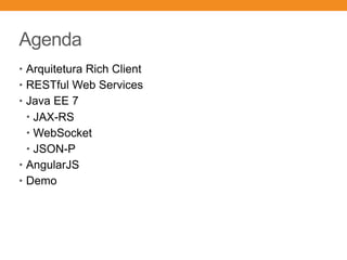 Agenda
• Arquitetura Rich Client
• RESTful Web Services
• Java EE 7
• JAX-RS
• WebSocket
• JSON-P
• AngularJS
• Demo
 