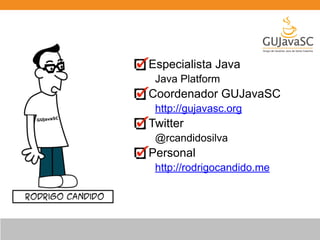 Especialista Java 
Java Platform 
Coordenador GUJavaSC 
http://gujavasc.org 
Twitter 
@rcandidosilva 
Personal 
http://rodrigocandido.me 
 