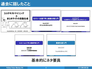 過去に話したこと
基本的にネタ要員
2015年4月3日PyData.Tokyo Meetup #4 4
 