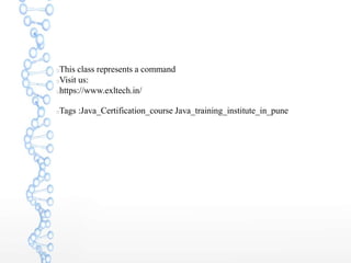 This class represents a command
Visit us:
https://www.exltech.in/
Tags :Java_Certification_course Java_training_institute_in_pune
 
