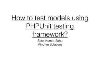 How to test models using
PHPUnit testing
framework?
Satej Kumar Sahu
Mindfire Solutions
 