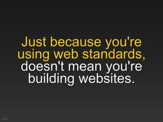 Just because you're
using web standards,
doesn't mean you're
building websites.
21:02
 