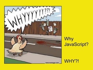 Why
JavaScript?
WHY?!
 