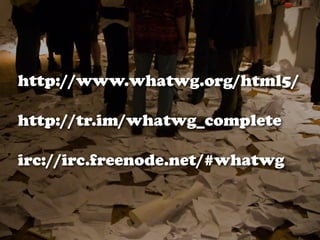 http://www.whatwg.org/html5/
http://tr.im/whatwg_complete
irc://irc.freenode.net/#whatwg
 