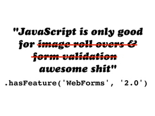 "JavaScript is only good
for image roll overs &
form validation"
awesome shit"
.hasFeature('WebForms', '2.0')
 
