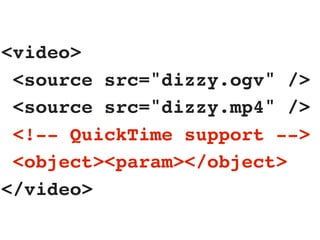 <video>
<source src="dizzy.ogv" />
<source src="dizzy.mp4" />
<!-- QuickTime support -->
<object><param></object>
</video>
 