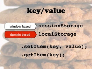 key/value
sessionStorage
localStorage
.setItem(key, value);
.getItem(key);
window based
domain based
 