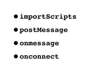 •importScripts
•postMessage
•onmessage
•onconnect
 