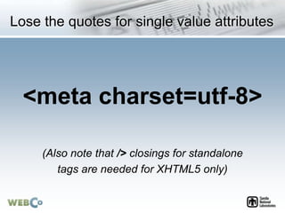 Lose the quotes for single value attributes
<meta charset=utf-8>
(Also note that /> closings for standalone
tags are needed for XHTML5 only)
 