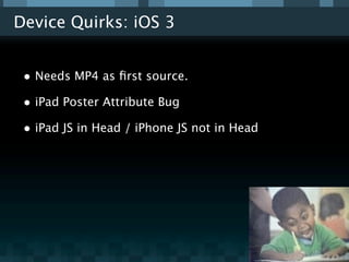 Device Quirks: iOS 3


 • Needs MP4 as ﬁrst source.
 • iPad Poster Attribute Bug
 • iPad JS in Head / iPhone JS not in Head
 