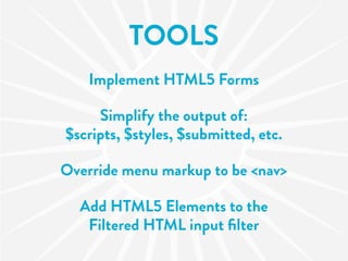 TOOLS
   Implement HTML5 Forms

     Simplify the output of:
$scripts, $styles, $submitted, etc.

Override menu markup to be <nav>

  Add HTML5 Elements to the
   Filtered HTML input ﬁlter
 