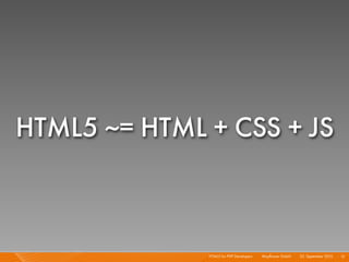 HTML5 ~= HTML + CSS + JS



              HTML5 for PHP Developers I   Mayﬂower GmbH I 23. September 2010 I 12
 
