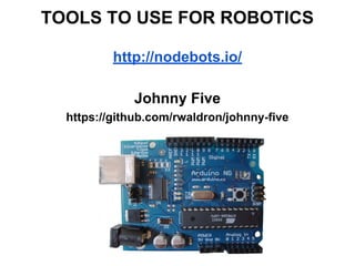 TOOLS TO USE FOR ROBOTICS
http://nodebots.io/
Johnny Five
https://github.com/rwaldron/johnny-five
 