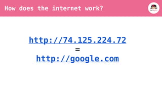 http://74.125.224.72 	
=	
http://google.com 	
How does the internet work?
 
