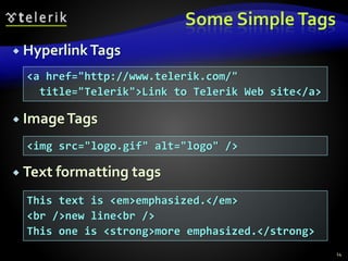 Some SimpleTags
 HyperlinkTags
 ImageTags
 Text formatting tags
14
<a href="http://www.telerik.com/"
title="Telerik">Link to Telerik Web site</a>
<img src="logo.gif" alt="logo" />
This text is <em>emphasized.</em>
<br />new line<br />
This one is <strong>more emphasized.</strong>
 