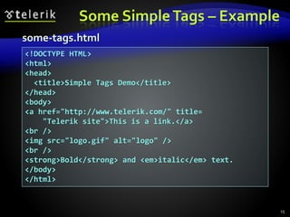 Some SimpleTags – Example
15
<!DOCTYPE HTML>
<html>
<head>
<title>Simple Tags Demo</title>
</head>
<body>
<a href="http://www.telerik.com/" title=
"Telerik site">This is a link.</a>
<br />
<img src="logo.gif" alt="logo" />
<br />
<strong>Bold</strong> and <em>italic</em> text.
</body>
</html>
some-tags.html
 