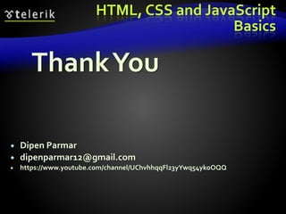HTML, CSS and JavaScript
Basics
ThankYou
 dipenparmar12@gmail.com
 https://www.youtube.com/channel/UChvhhqqFl23yYwq54ykoOQQ
 Dipen Parmar
 
