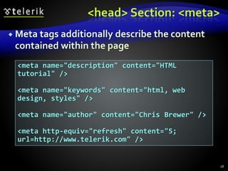 <head> Section: <meta>
 Meta tags additionally describe the content
contained within the page
28
<meta name="description" content="HTML
tutorial" />
<meta name="keywords" content="html, web
design, styles" />
<meta name="author" content="Chris Brewer" />
<meta http-equiv="refresh" content="5;
url=http://www.telerik.com" />
 