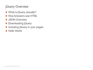 jQuery Overview
        What is jQuery actually?
        How browsers see HTML
        JSON Overview
        Downloading jQuery
        Including jQuery in your pages
        Hello World




© Copyright SREENATH H B, 2011
                                         31
 