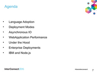 7

Language Adoption

Deployment Modes

Asynchronous IO

WebApplication Performance

Under the Hood

Enterprise Deployments

IBM and Node.js
Agenda
 