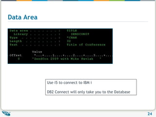 Data AreaUse i5 to connect to IBM iDB2 Connect will only take you to the Database