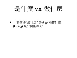 是什麼 v.s. 做什麼
• ⼀一個物件”是什麼” (Being) 跟作什麼
(Doing) 是分開的概念

 