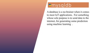 FABRIKAM 9
mysqldb
A database is a no-brainer when it comes
to most IoT applications. For something
whose sole purpose is to send data to the
internet, for generating some prediction
using machine learning .
 