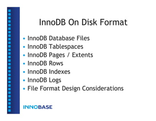 InnoDB On Disk Format
• InnoDB Database Files
• InnoDB Tablespaces
• InnoDB Pages / Extents
• InnoDB Rows
• InnoDB Indexes
• InnoDB Logs
• File Format Design Considerations
 