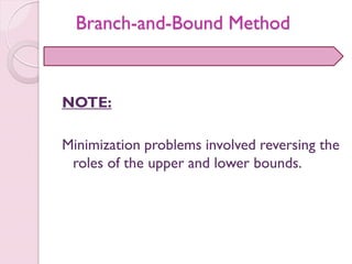 NOTE:
Minimization problems involved reversing the
roles of the upper and lower bounds.
Branch-and-Bound Method
 