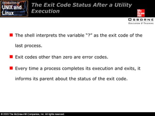The Exit Code Status After a Utility Execution  The shell interprets the variable “?” as the exit code of the last process. Exit codes other than zero are error codes. Every time a process completes its execution and exits, it informs its parent about the status of the exit code. 