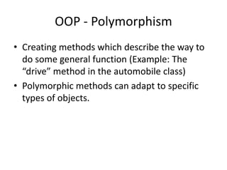 OOP - Polymorphism
• Creating methods which describe the way to
do some general function (Example: The
“drive” method in the automobile class)
• Polymorphic methods can adapt to specific
types of objects.
 