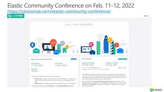 Elastic Community Conference on Feb. 11-12, 2022
https://sessionize.com/elastic-community-conference/
 