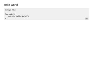 Hello World
packagemain
funcmain(){
println("HelloWorld!")
} Run
 
