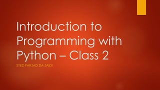 Introduction to 
Programming with 
Python – Class 2 
SYED FARJAD ZIA ZAIDI 
 
