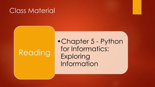 Class Material 
•Chapter 5 - Python 
for Informatics: 
Exploring 
Information 
Reading 
 
