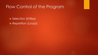 Flow Control of the Program 
 Selection (If/Else) 
 Repetition (Loops) 
 