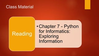 Class Material 
•Chapter 7 - Python 
for Informatics: 
Exploring 
Information 
Reading 
 