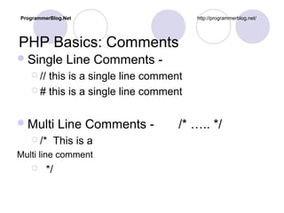 PHP Basics: Comments
Single Line Comments -
 // this is a single line comment
 # this is a single line comment
Multi Line Comments - /* ….. */
 /* This is a
Multi line comment
 */
ProgrammerBlog.Net http://programmerblog.net/
 