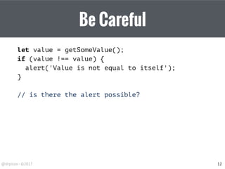 Be Careful
let value = getSomeValue();
if (value !== value) {
alert('Value is not equal to itself');
}
// is there the alert possible?
12
 