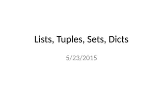 Lists, Tuples, Sets, Dicts
5/23/2015
 
