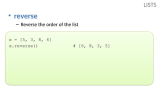 • reverse
– Reverse the order of the list
x = [5, 3, 8, 6]
x.reverse() # [6, 8, 3, 5]
LISTS
 