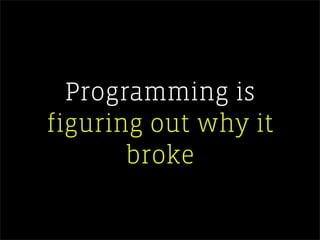 Programming is
figuring out why it
       broke
 