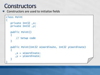 ConstructorsConstructors are used to initialize fieldsclass Point{private Int32 _x;private Int32 _y;   public Point()   {	// Setup code   }   public Point(Int32 xCoordinate, Int32 yCoordinate)   {     _x = xCoordinate;_y = yCoordinate;   }}